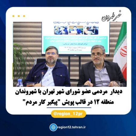 دیدار مردمی عضو شورای شهر تهران با شهروندان منطقه ۱۲ در قالب پویش “پیگیر کار مردم”