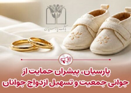 پرداخت قریب ۲۵ هزار میلیارد ریال تسهیلات ازدواج و فرزندآوری توسط بانک پارسیان در ۴ ماهه نخست سال